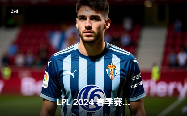 LPL 2024 春季赛总决赛：BLG 3:2 力克 TES 夺冠，Knight 斩获 FMVP - 2