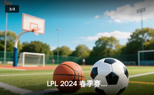 LPL 2024 春季赛总决赛：BLG 3:2 力克 TES 夺冠，Knight 斩获 FMVP - 3