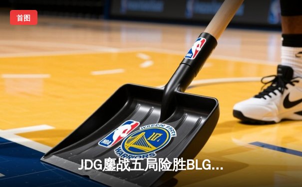 JDG鏖战五局险胜BLG，Knight沙皇绝命推挽救赛点夺春冠