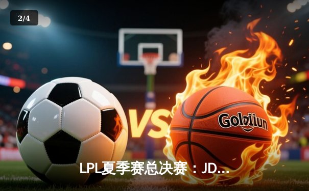 LPL夏季赛总决赛：JDG鏖战五局险胜TES，369决胜局超神发挥锁定世界赛名额 - 2