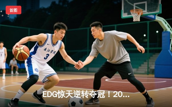EDG惊天逆转夺冠！2023英雄联盟全球总决赛上演史诗对决