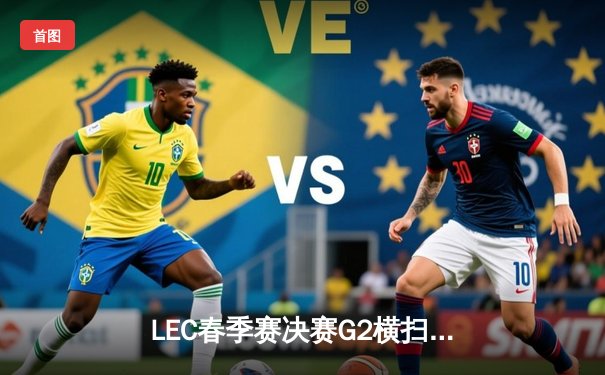 LEC春季赛决赛G2横扫FNC夺冠，Caps超神表现斩获FMVP