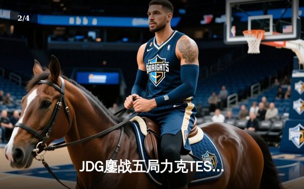 JDG鏖战五局力克TES，Knight沙皇关键推盘锁定联赛榜首 - 2