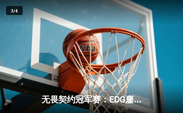 无畏契约冠军赛：EDG鏖战五局力挫TE晋级四强，康康关键局狂砍31杀 - 3