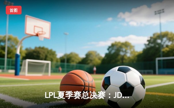 LPL夏季赛总决赛：JDG鏖战五局险胜TES，Knight斩获FMVP