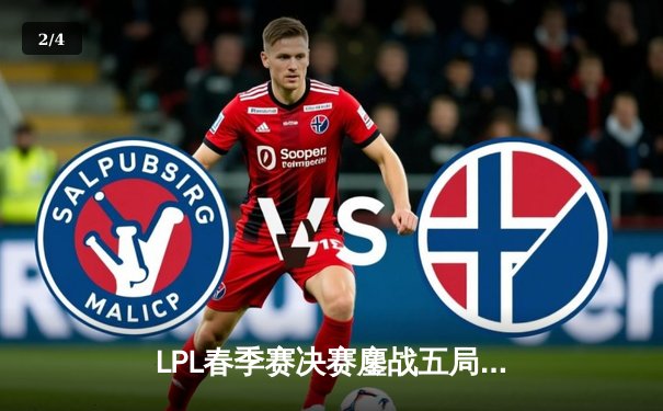 LPL春季赛决赛鏖战五局，JDG逆袭夺冠展现强队底蕴 - 2