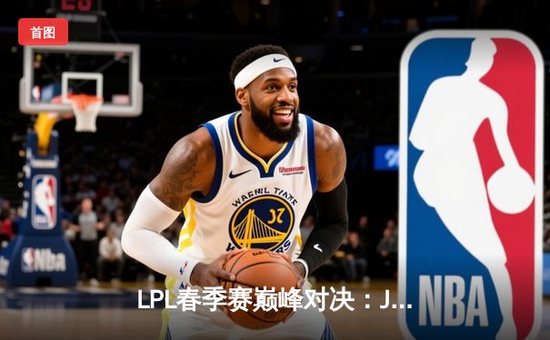 LPL春季赛巅峰对决：JDG让二追三逆袭TES，Knight沙皇绝境救主