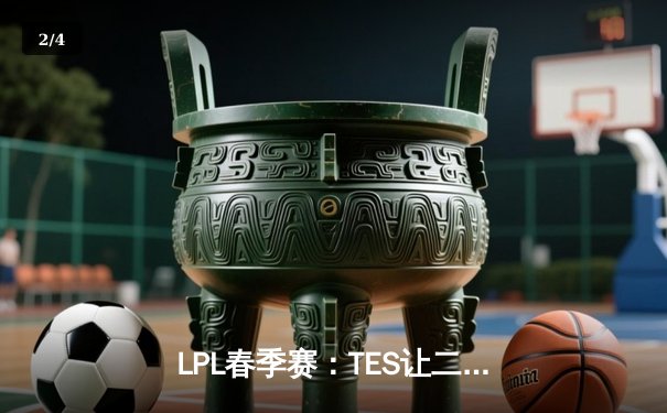 LPL春季赛：TES让二追三惊天逆转JDG，JackeyLove关键五杀锁定胜局 - 2