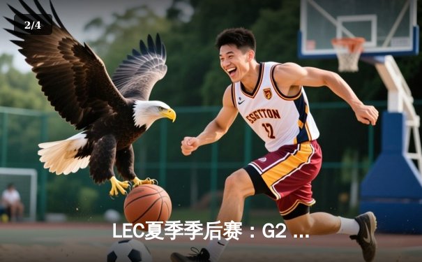 LEC夏季季后赛：G2 Esports强势逆袭，3-1击败FNC夺得冠军宝座 - 2