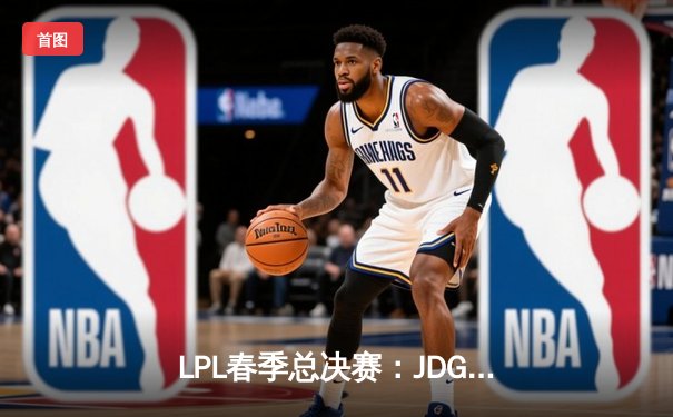 LPL春季总决赛：JDG鏖战五局险胜TES，Knight沙皇绝命推锁定胜局