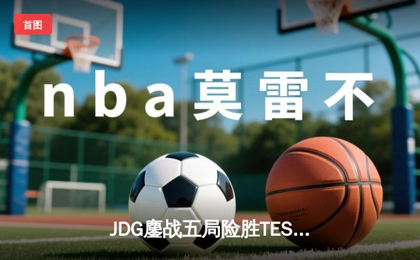 JDG鏖战五局险胜TES，Knight沙皇绝命推助队锁定LPL季后赛胜者组