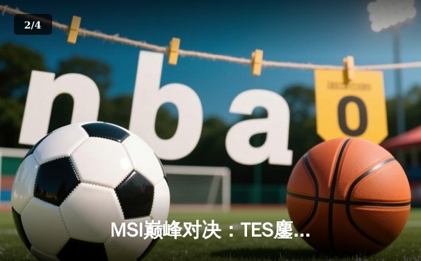 MSI巅峰对决：TES鏖战五局力克GEN，JackeyLove超神卢锡安锁定胜局 - 2