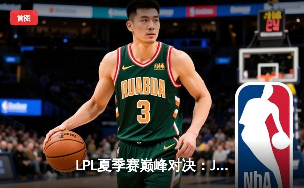 LPL夏季赛巅峰对决：JDG鏖战五局力克TES，Knight沙皇主宰决胜局