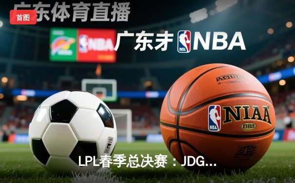LPL春季总决赛：JDG鏖战五局力克BLG，Knight沙皇绝境推挽定乾坤