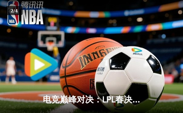 电竞巅峰对决：LPL春决TES让二追三斩获银龙杯，JackeyLove五杀卡莎锁定胜局 - 2