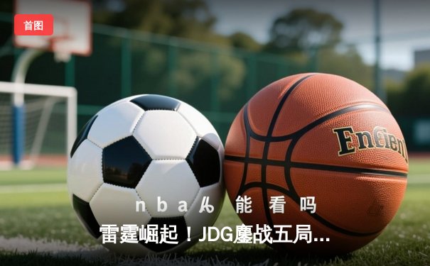 雷霆崛起！JDG鏖战五局力克BLG登顶LPL春决，Knight沙皇绝命推铸就王座