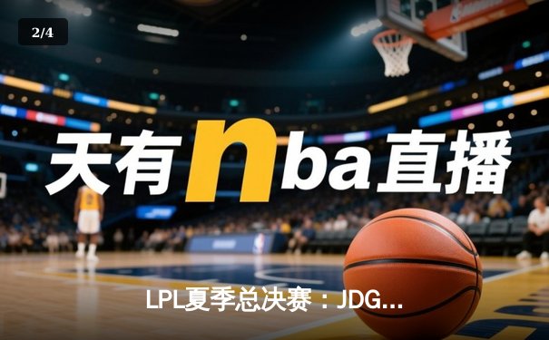 LPL夏季总决赛：JDG鏖战五局险胜TES，Knight沙皇绝境推挽定乾坤 - 2