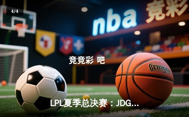 LPL夏季总决赛：JDG鏖战五局险胜TES，Knight沙皇绝境推挽定乾坤 - 4
