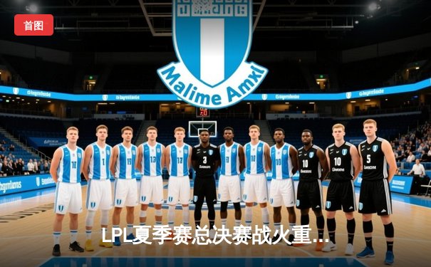 LPL夏季赛总决赛战火重燃，JDG鏖战五局力克TES成功卫冕