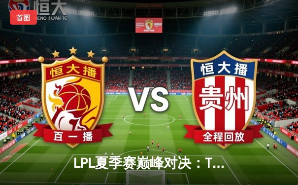 LPL夏季赛巅峰对决：TES让二追三击败JDG，JackeyLove五杀卡莎锁定世界赛名额