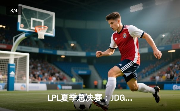 LPL夏季总决赛：JDG鏖战五局力克BLG，Knight沙皇绝境推演锁定冠军 - 3