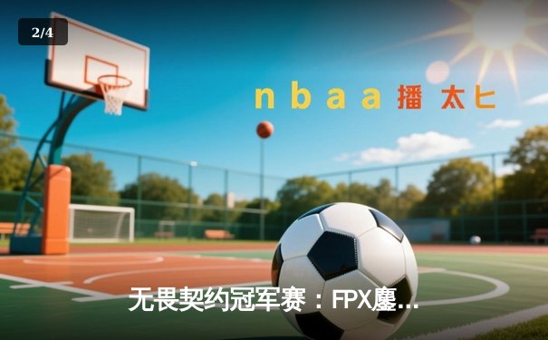 无畏契约冠军赛：FPX鏖战五局力克GEN，zhuanG关键五杀锁定胜局 - 2