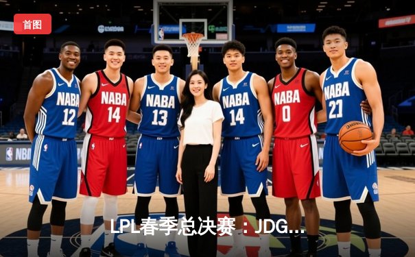 LPL春季总决赛：JDG鏖战五局险胜BLG，Knight沙皇绝境推挽定乾坤