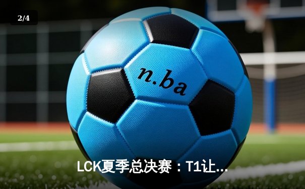 LCK夏季总决赛：T1让二追三登顶，Faker沙皇绝境救主创收视神话 - 2