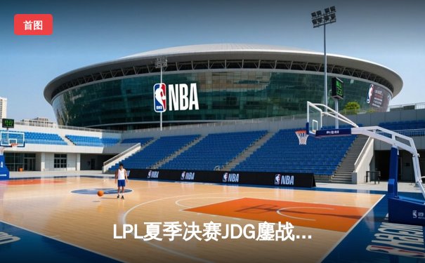 LPL夏季决赛JDG鏖战五局夺冠，Knight沙皇绝境翻盘锁定世界赛名额