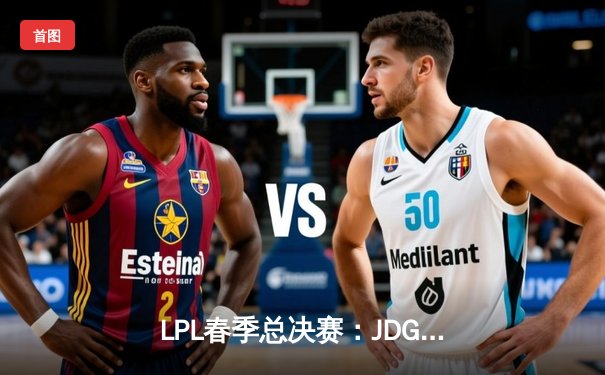 LPL春季总决赛：JDG鏖战五局险胜BLG，Knight沙皇绝境翻盘锁定MSI门票