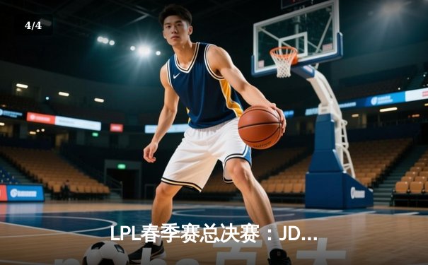 LPL春季赛总决赛：JDG鏖战五局险胜BLG，Knight沙皇决胜局奠定胜局 - 4