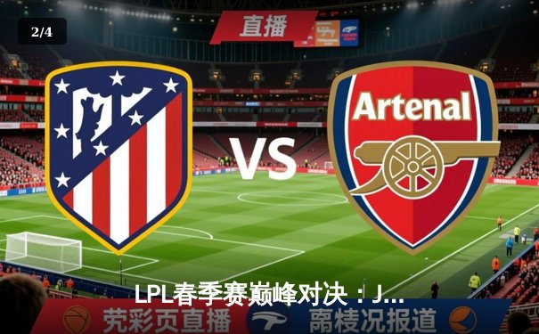 LPL春季赛巅峰对决：JDG鏖战五局险胜TES，Ruler超神发挥锁定胜局 - 2