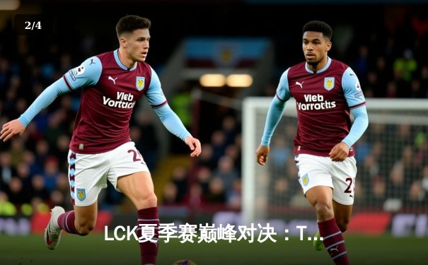 LCK夏季赛巅峰对决：T1鏖战五局力克GEN，Faker沙皇关键推挽定乾坤 - 2