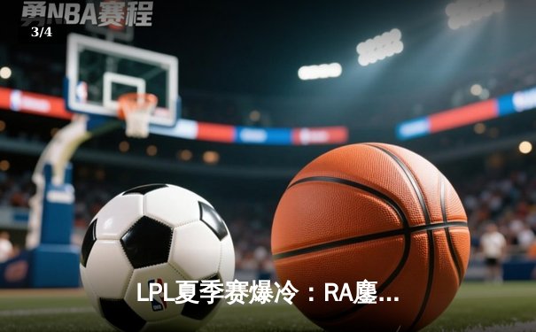 LPL夏季赛爆冷：RA鏖战五局掀翻JDG，Betty超神厄斐琉斯率队逆袭 - 3