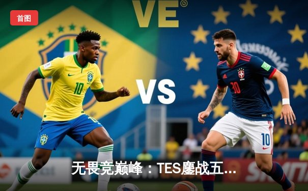 无畏竞巅峰：TES鏖战五局险胜JDG，问鼎LPL夏季赛总冠军