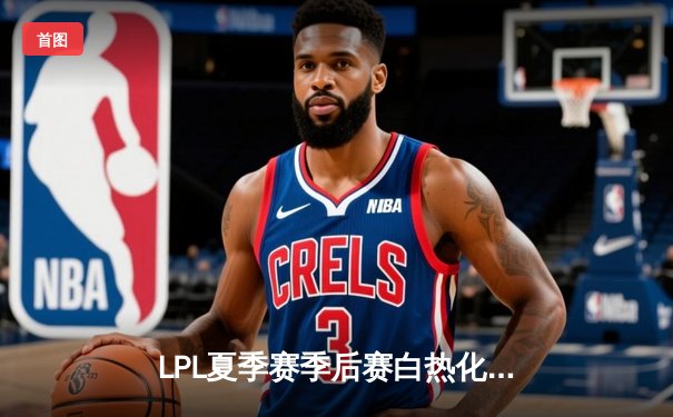 LPL夏季赛季后赛白热化：TES让二追三创造历史，JackeyLove五杀卡莎锁定胜局