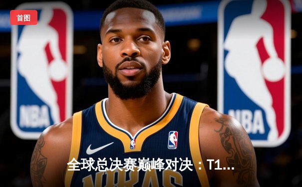 全球总决赛巅峰对决：T1鏖战五局力克WBG，Faker加冕第四冠