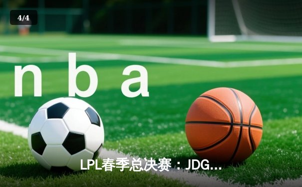 LPL春季总决赛：JDG鏖战五局险胜TES，369纳尔关键团战奠定胜局 - 4