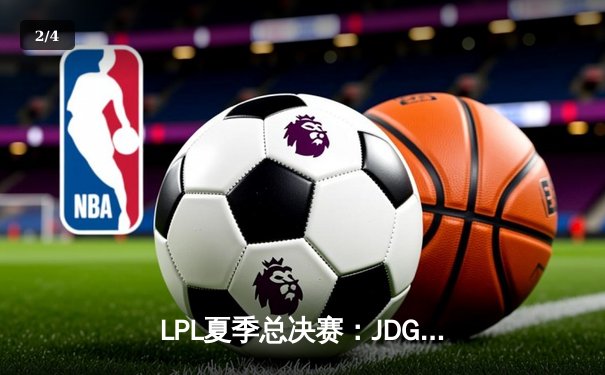 LPL夏季总决赛：JDG鏖战五局力克TES，Knight沙皇关键推盘锁定冠军 - 2