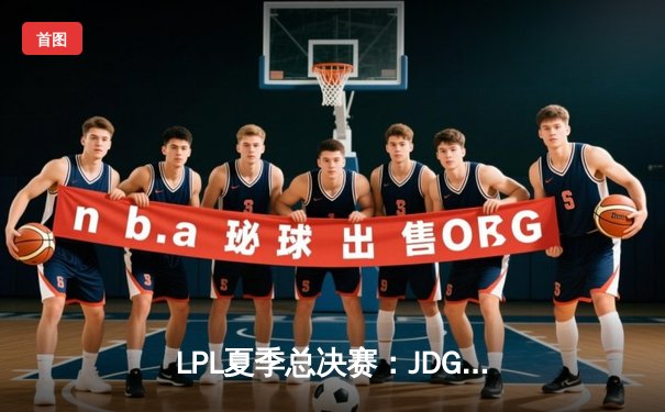 LPL夏季总决赛：JDG鏖战五局力克TES，Knight沙皇关键推盘锁定冠军