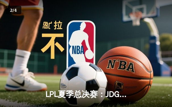 LPL夏季总决赛：JDG鏖战五局险胜TES，Knight沙皇绝境推挽定乾坤 - 2