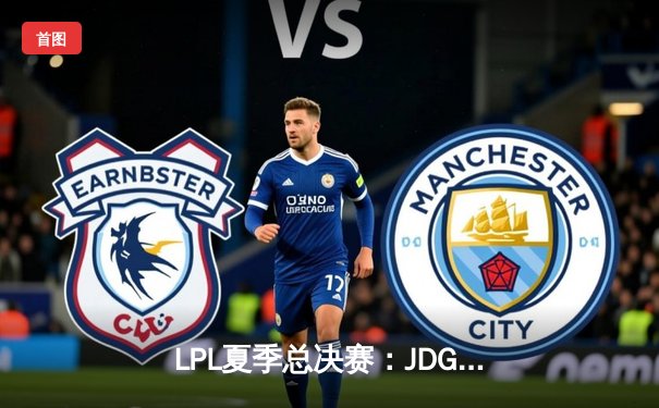 LPL夏季总决赛：JDG鏖战五局险胜TES，Knight沙皇绝境推挽定乾坤