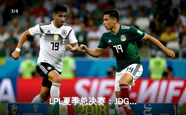 LPL夏季总决赛：JDG鏖战五局险胜TES，Knight沙皇绝境推挽定乾坤 - 3