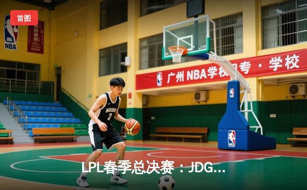 LPL春季总决赛：JDG鏖战五局险胜TES，369酒桶关键团战定乾坤