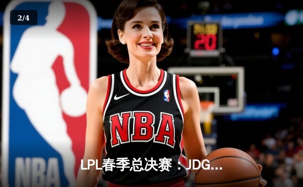 LPL春季总决赛：JDG鏖战五局险胜TES，369酒桶关键团战定乾坤 - 2