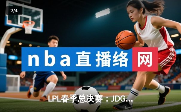LPL春季总决赛：JDG鏖战五局险胜TES，Knight沙皇绝境推挽定乾坤 - 2