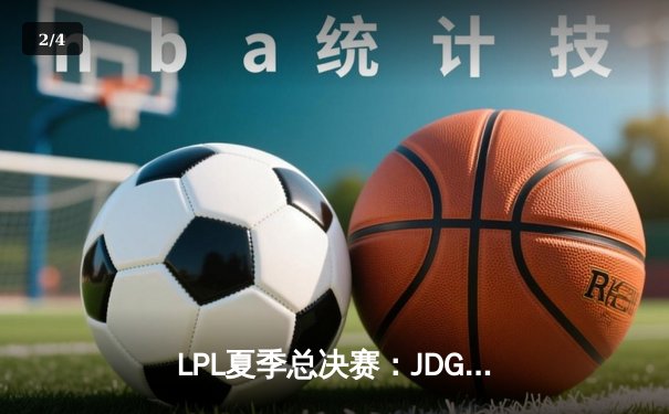 LPL夏季总决赛：JDG鏖战五局险胜TES，369纳尔关键团战奠定胜局 - 2