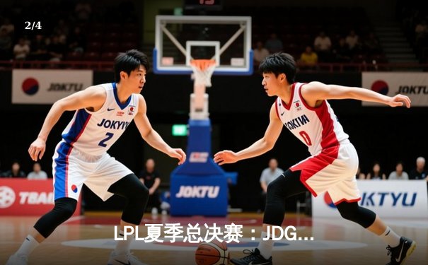 LPL夏季总决赛：JDG鏖战五局险胜TES，369纳尔关键团战奠定胜局 - 2