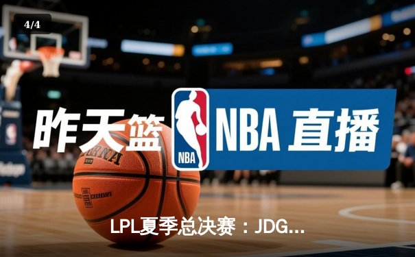 LPL夏季总决赛：JDG鏖战五局险胜TES，369纳尔关键团战奠定胜局 - 4