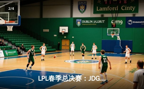 LPL春季总决赛：JDG鏖战五局险胜TES，369酒桶关键团战定乾坤 - 2